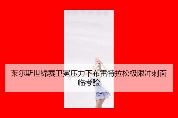 lai-er-si-shi-jin-sai-wei-mian-ya-li-xia-bu-lei-te-la-song-ji-xian-chong-ci-mian-lin-kao-yan-2-655.jpg