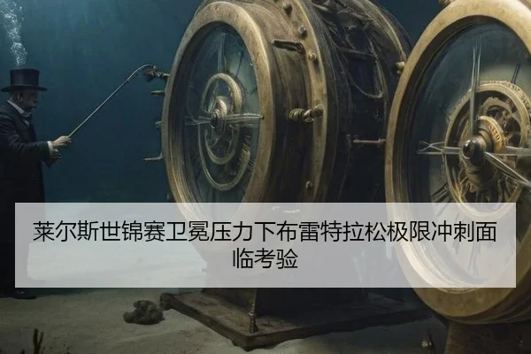 莱尔斯世锦赛卫冕压力下布雷特拉松极限冲刺面临考验