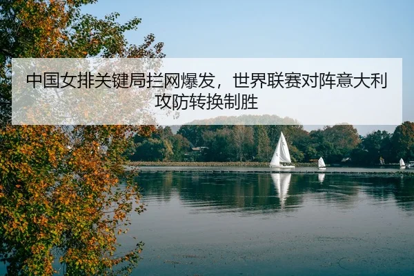 中国女排关键局拦网爆发，世界联赛对阵意大利攻防转换制胜