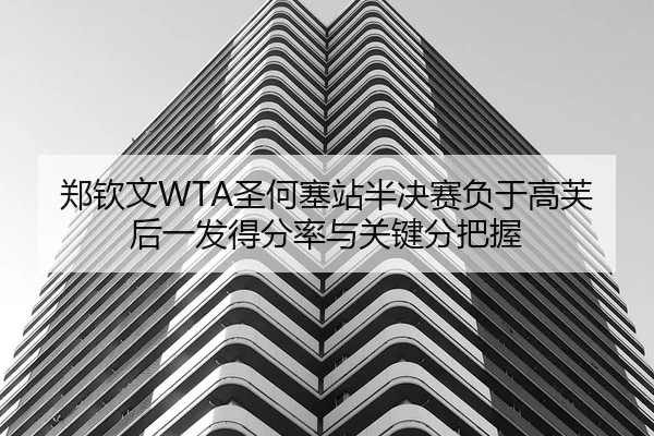 郑钦文WTA圣何塞站半决赛负于高芙后一发得分率与关键分把握