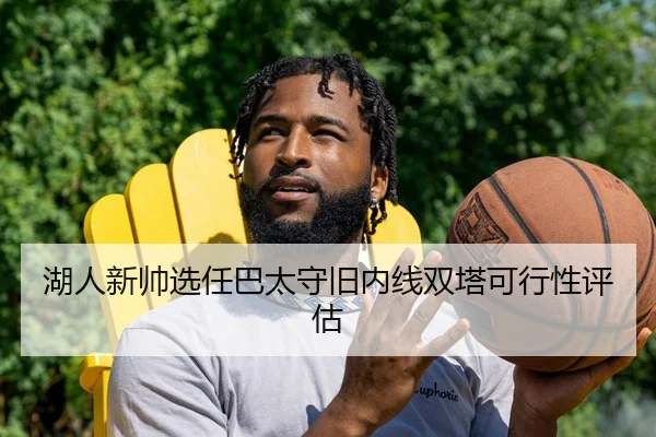 湖人新帅选任巴太守旧内线双塔可行性评估